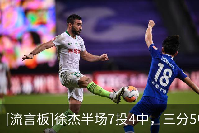 [流言板]徐杰半场7投4中，三分5中3得到13分1篮板3助攻1抢断